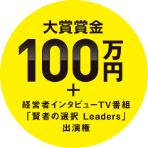 大賞賞金100万円+経営者インタビューTV番組「賢者の選択 Leaders」出演権